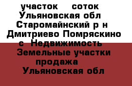 участок 15 соток - Ульяновская обл., Старомайнский р-н, Дмитриево-Помряскино с. Недвижимость » Земельные участки продажа   . Ульяновская обл.